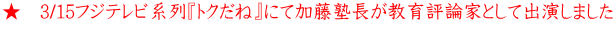 ★　3/15フジテレビ系列『トクだね』にて加藤塾長が教育評論家として出演しました 